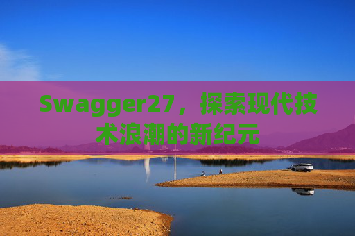 Swagger27，探索现代技术浪潮的新纪元